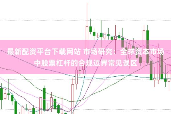 最新配资平台下载网站 市场研究:全球资本市场中股票杠杆的合规边界常见误区