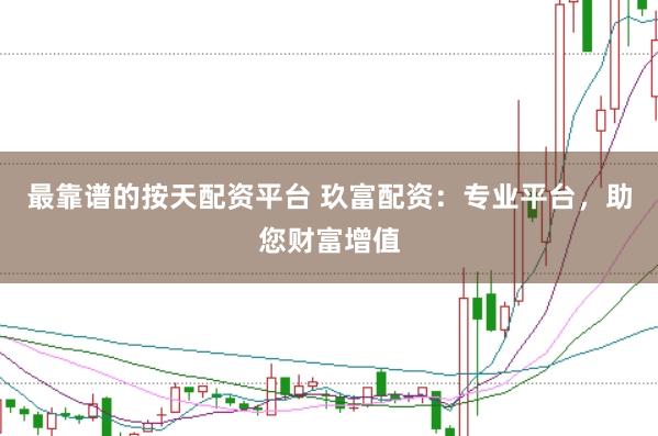 最靠谱的按天配资平台 玖富配资:专业平台,助您财富增值