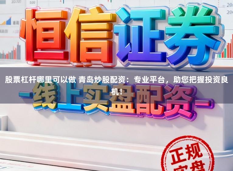 股票杠杆哪里可以做 青岛炒股配资:专业平台,助您把握投资良机!