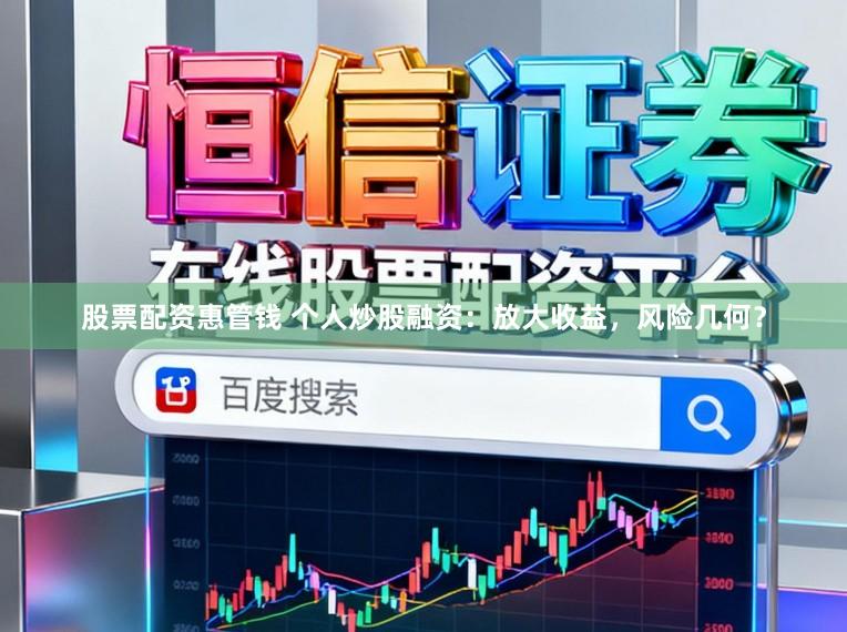 股票配资惠管钱 个人炒股融资：放大收益，风险几何？