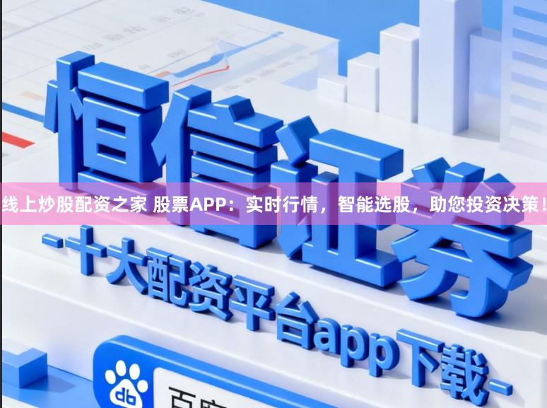线上炒股配资之家 股票APP：实时行情，智能选股，助您投资决策！