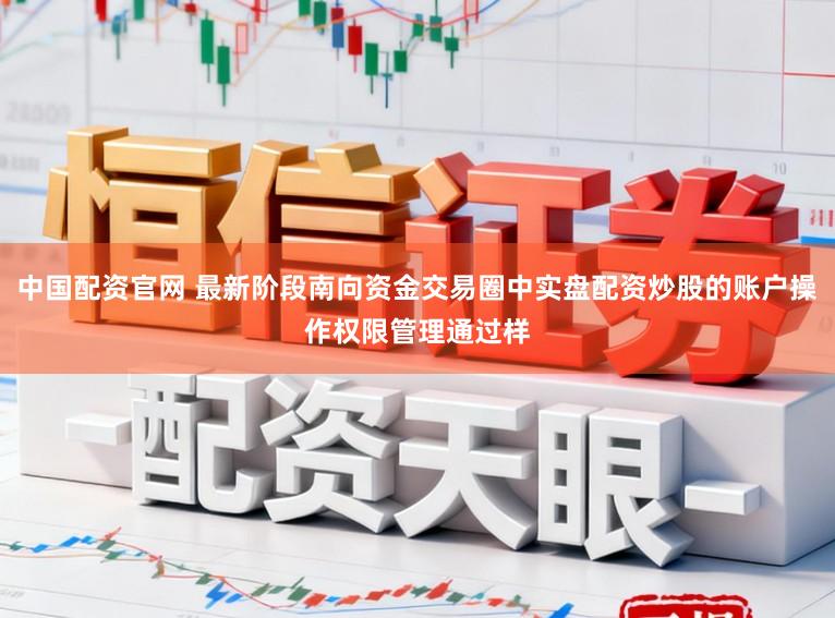 中国配资官网 最新阶段南向资金交易圈中实盘配资炒股的账户操作权限管理通过样