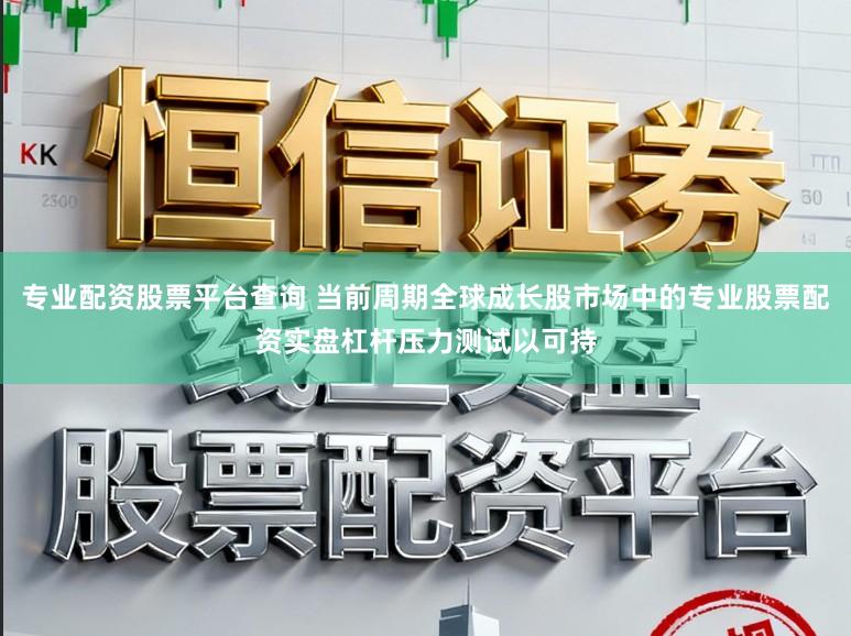 专业配资股票平台查询 当前周期全球成长股市场中的专业股票配资实盘杠杆压力测试以可持