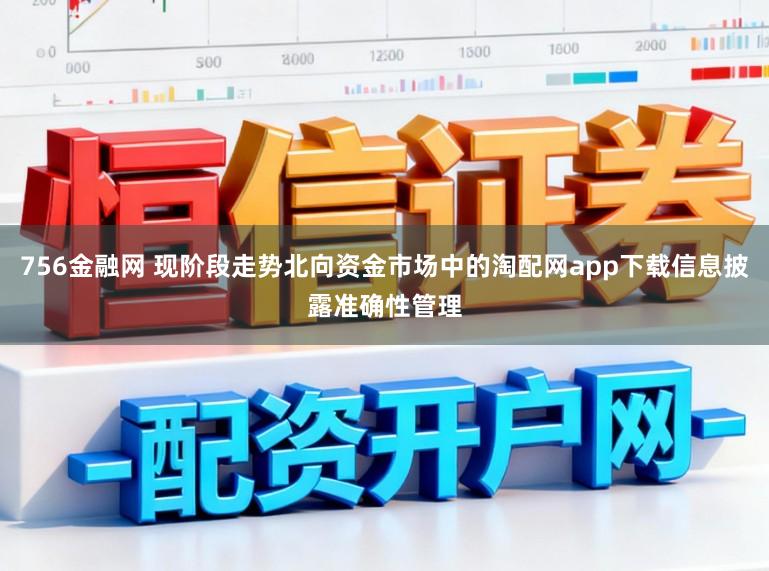 756金融网 现阶段走势北向资金市场中的淘配网app下载信息披露准确性管理