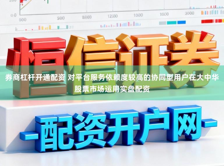 券商杠杆开通配资 对平台服务依赖度较高的协同型用户在大中华股票市场运用实盘配资