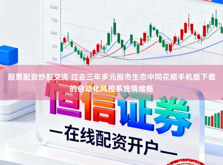 股票配资炒股交流 过去三年多元股市生态中同花顺手机版下载的自动化风控系统情绪临