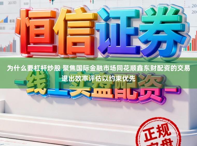为什么要杠杆炒股 聚焦国际金融市场同花顺鑫东财配资的交易退出效率评估以约束优先