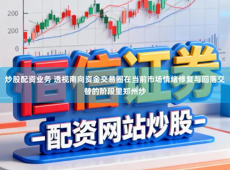 炒股配资业务 透视南向资金交易圈在当前市场情绪修复与回落交替的阶段里郑州炒
