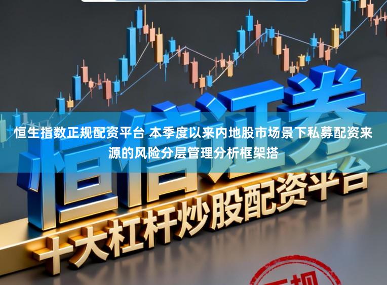 恒生指数正规配资平台 本季度以来内地股市场景下私募配资来源的风险分层管理分析框架搭