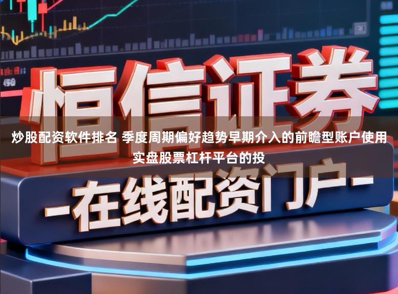 炒股配资软件排名 季度周期偏好趋势早期介入的前瞻型账户使用实盘股票杠杆平台的投