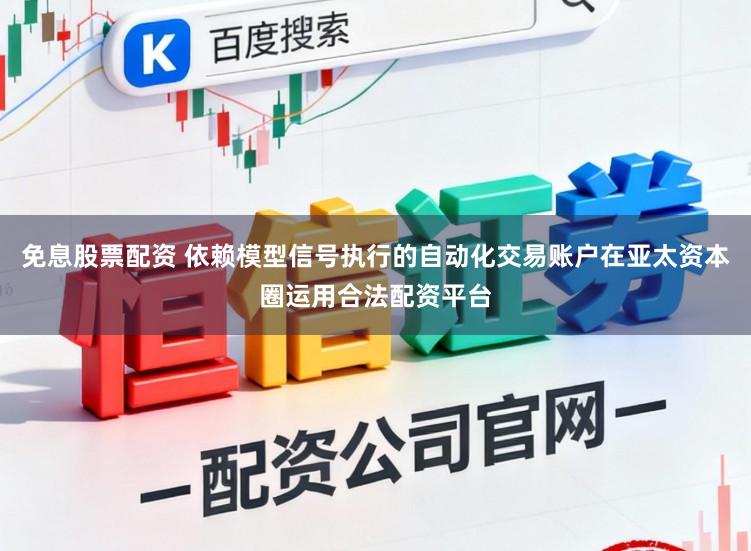 免息股票配资 依赖模型信号执行的自动化交易账户在亚太资本圈运用合法配资平台