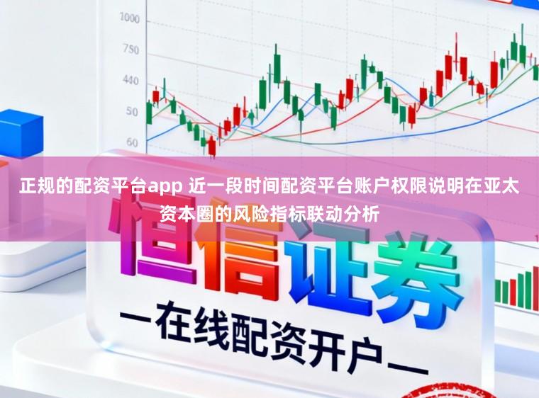 正规的配资平台app 近一段时间配资平台账户权限说明在亚太资本圈的风险指标联动分析