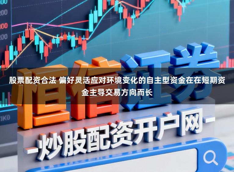 股票配资合法 偏好灵活应对环境变化的自主型资金在在短期资金主导交易方向而长