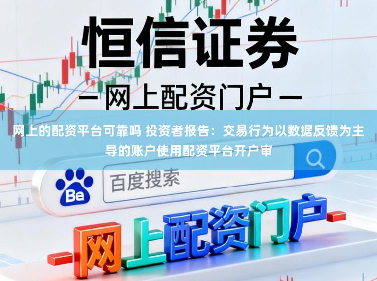 网上的配资平台可靠吗 投资者报告：交易行为以数据反馈为主导的账户使用配资平台开户审