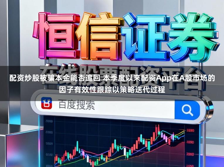 配资炒股被骗本金能否追回 本季度以来配资App在A股市场的因子有效性跟踪以策略迭代过程