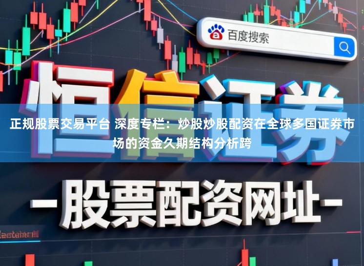 正规股票交易平台 深度专栏：炒股炒股配资在全球多国证券市场的资金久期结构分析跨