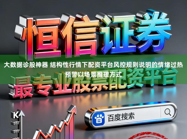 大数据诊股神器 结构性行情下配资平台风控规则说明的情绪过热预警以场景推理方式