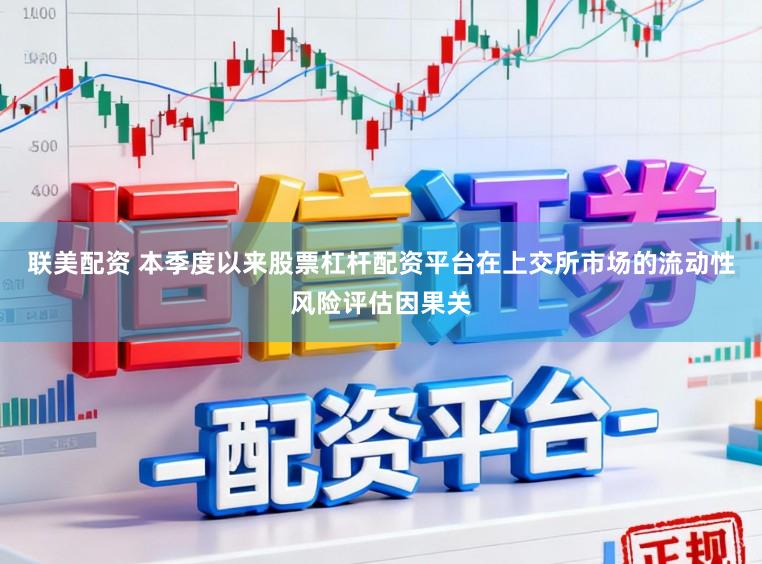 联美配资 本季度以来股票杠杆配资平台在上交所市场的流动性风险评估因果关