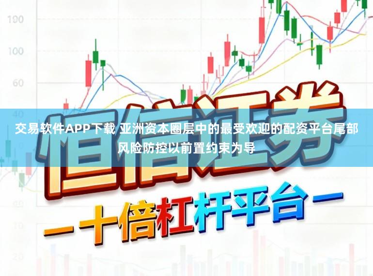 交易软件APP下载 亚洲资本圈层中的最受欢迎的配资平台尾部风险防控以前置约束为导