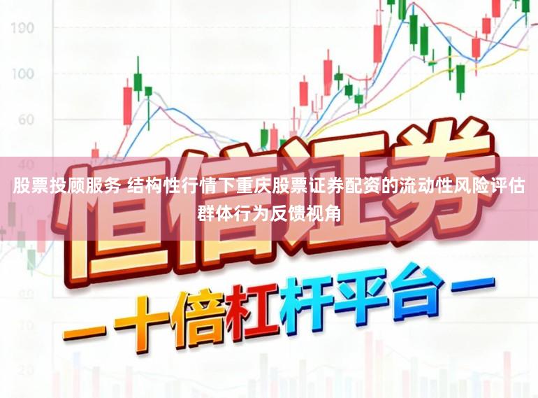 股票投顾服务 结构性行情下重庆股票证券配资的流动性风险评估群体行为反馈视角
