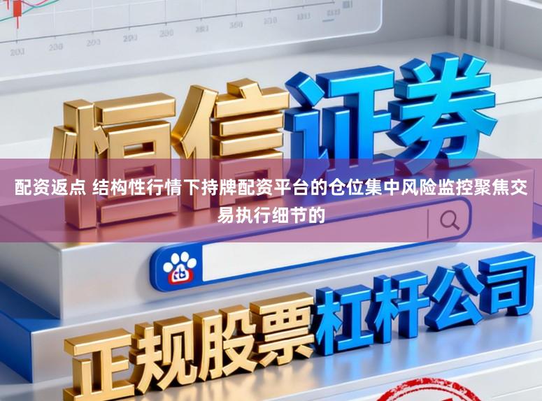 配资返点 结构性行情下持牌配资平台的仓位集中风险监控聚焦交易执行细节的