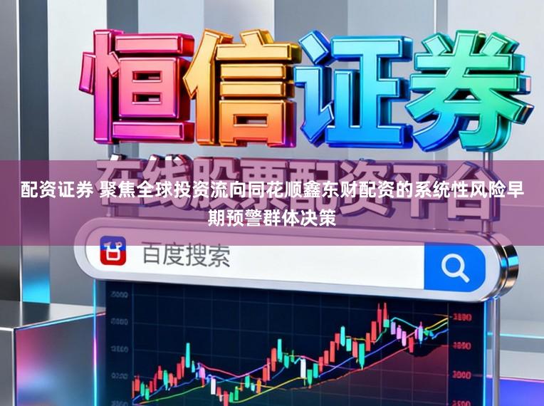 配资证券 聚焦全球投资流向同花顺鑫东财配资的系统性风险早期预警群体决策