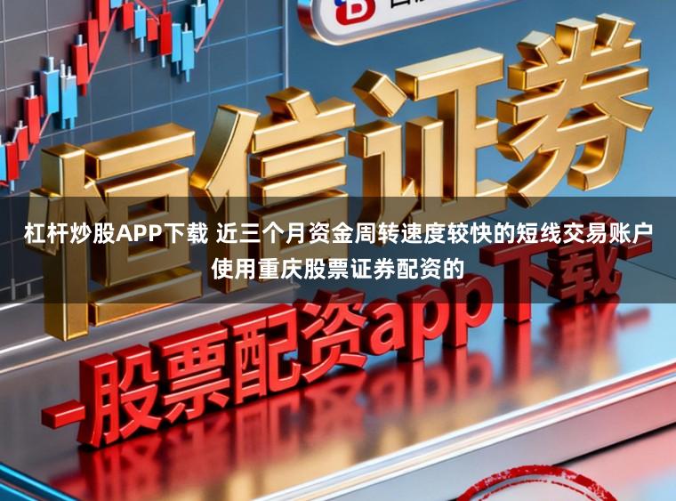 杠杆炒股APP下载 近三个月资金周转速度较快的短线交易账户使用重庆股票证券配资的