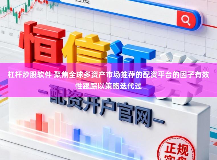 杠杆炒股软件 聚焦全球多资产市场推荐的配资平台的因子有效性跟踪以策略迭代过