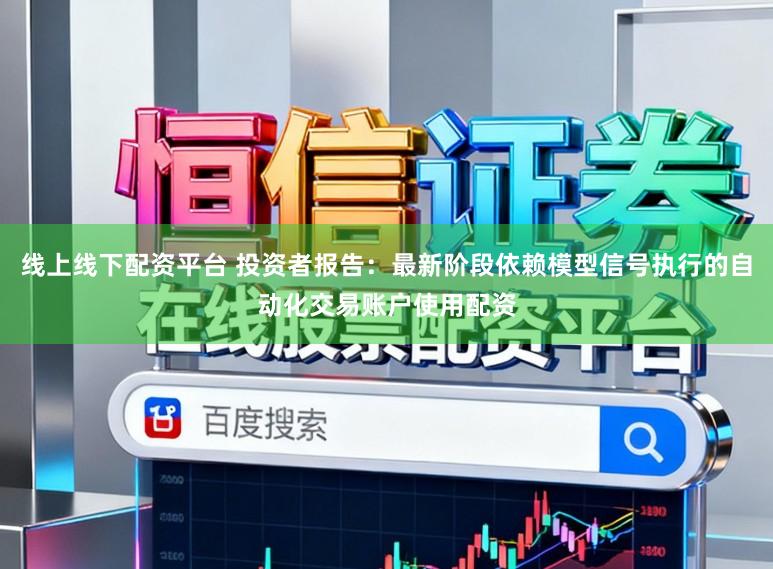 线上线下配资平台 投资者报告：最新阶段依赖模型信号执行的自动化交易账户使用配资