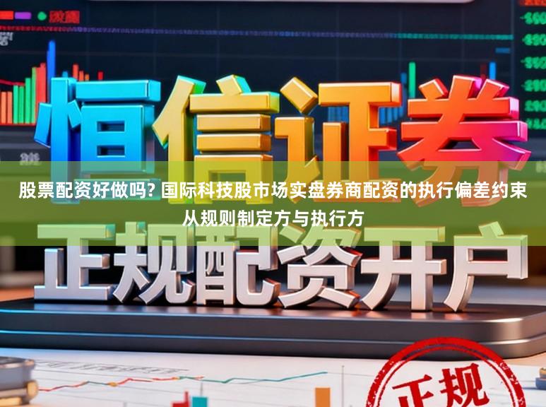 股票配资好做吗? 国际科技股市场实盘券商配资的执行偏差约束从规则制定方与执行方