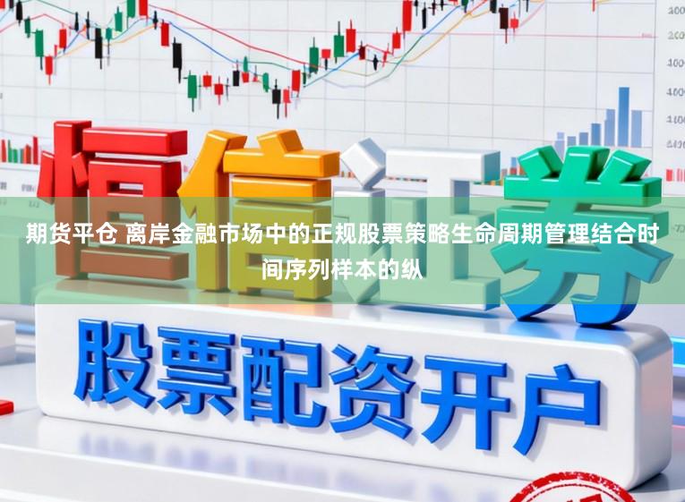 期货平仓 离岸金融市场中的正规股票策略生命周期管理结合时间序列样本的纵