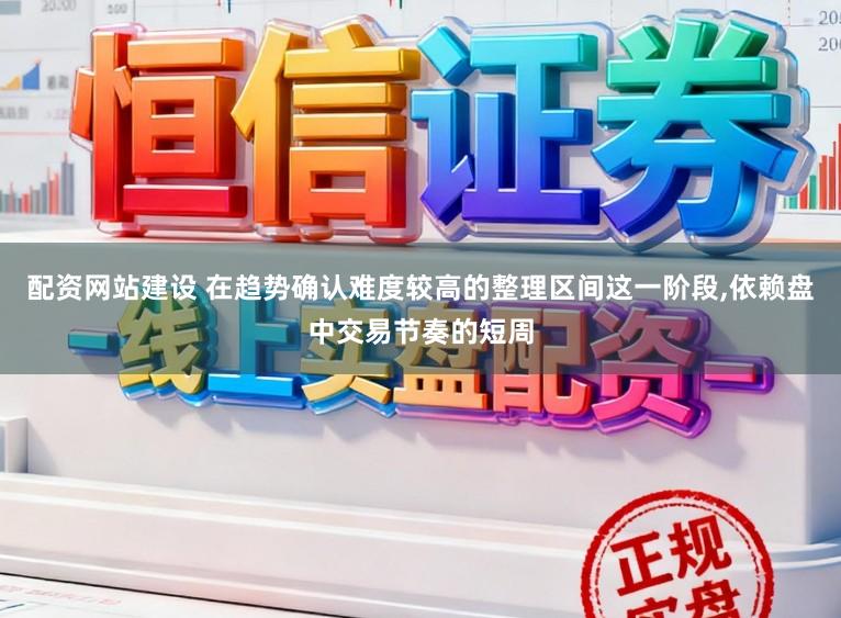 配资网站建设 在趋势确认难度较高的整理区间这一阶段，依赖盘中交易节奏的短周