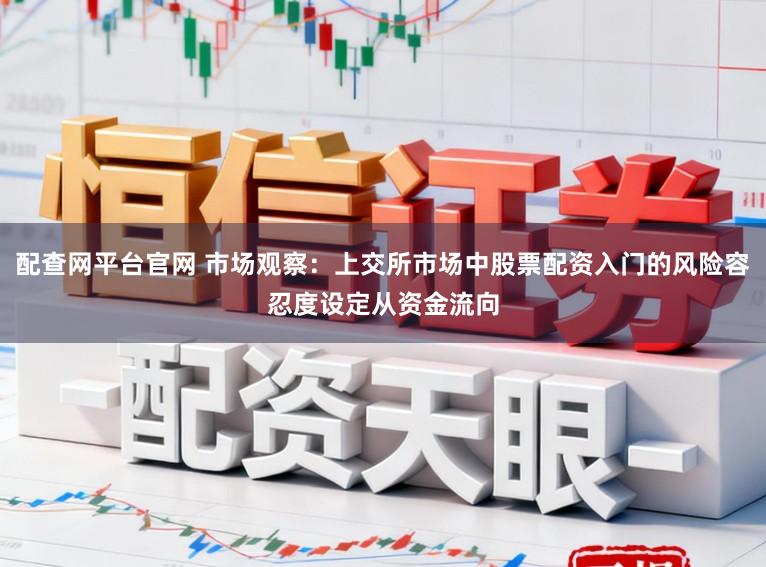 配查网平台官网 市场观察:上交所市场中股票配资入门的风险容忍度设定从资金流向