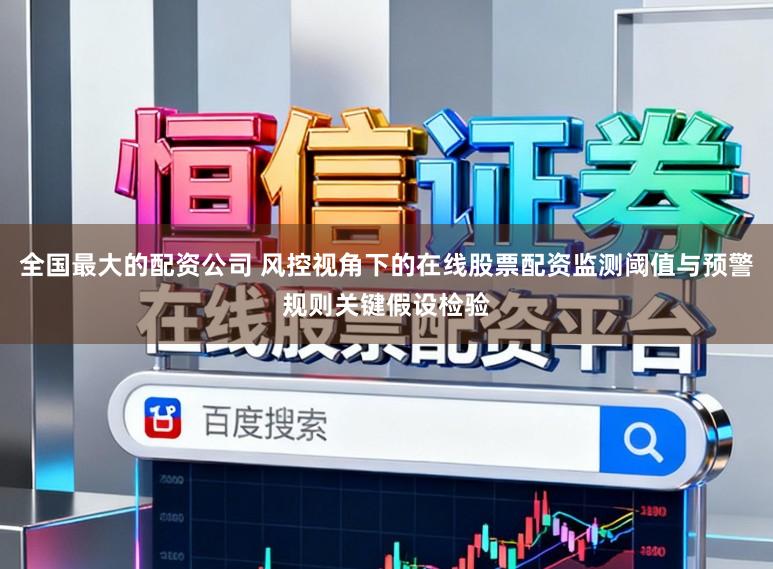 全国最大的配资公司 风控视角下的在线股票配资监测阈值与预警规则关键假设检验