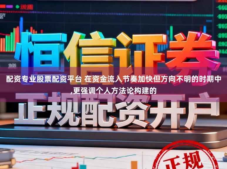 配资专业股票配资平台 在资金流入节奏加快但方向不明的时期中,更强调个人方法论构建的