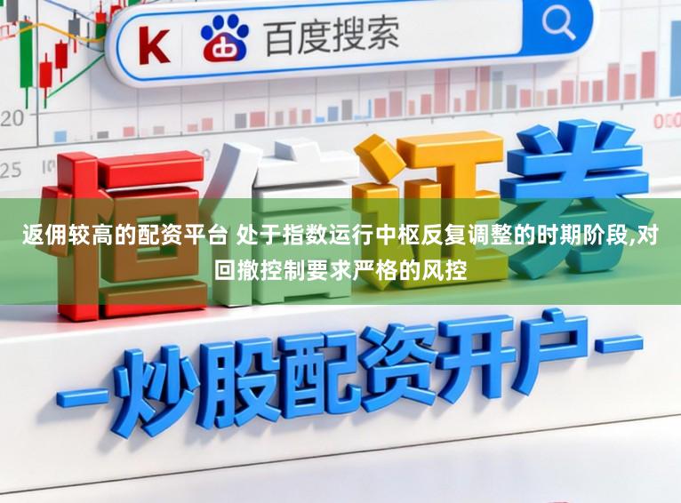 返佣较高的配资平台 处于指数运行中枢反复调整的时期阶段，对回撤控制要求严格的风控