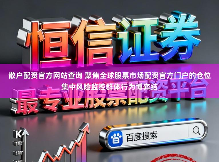 散户配资官方网站查询 聚焦全球股票市场配资官方门户的仓位集中风险监控群体行为博弈结