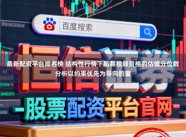 最新配资平台排名榜 结构性行情下私募投顾资格的估值分位数分析以约束优先为导向的重