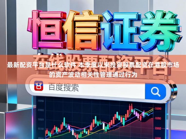 最新配资平台是什么软件 本季度以来投资股票配资在港股市场的资产波动相关性管理通过行为