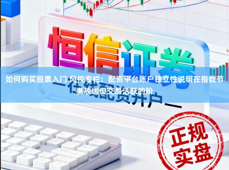 如何购买股票入门 风控专栏：配资平台账户独立性说明在指数节奏放缓但交易活跃的阶
