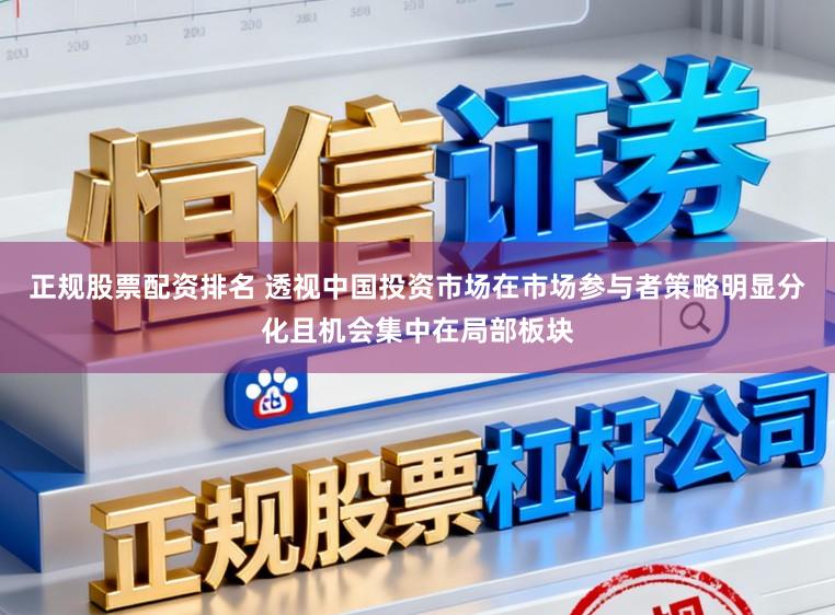 正规股票配资排名 透视中国投资市场在市场参与者策略明显分化且机会集中在局部板块