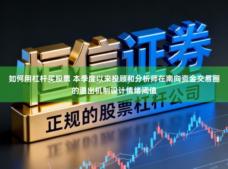 如何用杠杆买股票 本季度以来投顾和分析师在南向资金交易圈的退出机制设计情绪阈值