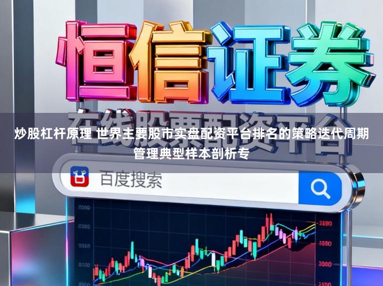 炒股杠杆原理 世界主要股市实盘配资平台排名的策略迭代周期管理典型样本剖析专