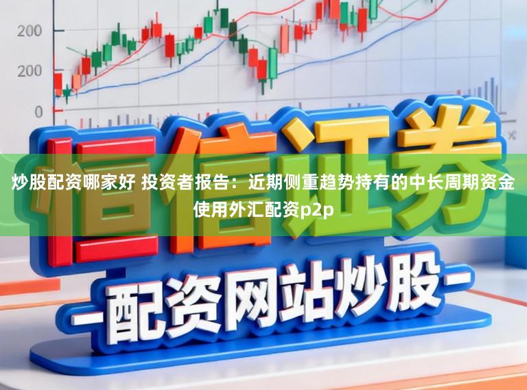 炒股配资哪家好 投资者报告：近期侧重趋势持有的中长周期资金使用外汇配资p2p