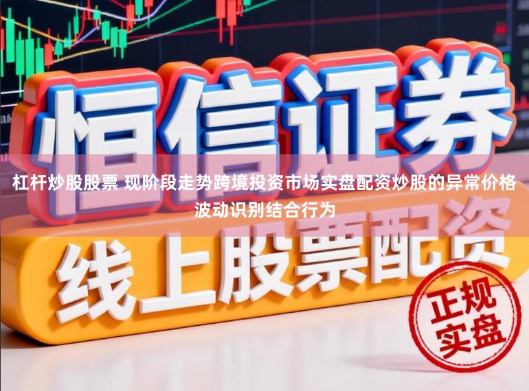杠杆炒股股票 现阶段走势跨境投资市场实盘配资炒股的异常价格波动识别结合行为