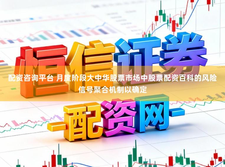 配资咨询平台 月度阶段大中华股票市场中股票配资百科的风险信号聚合机制以确定