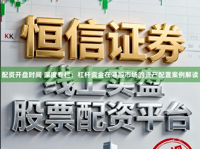 配资开盘时间 深度专栏：杠杆资金在港股市场的资产配置案例解读