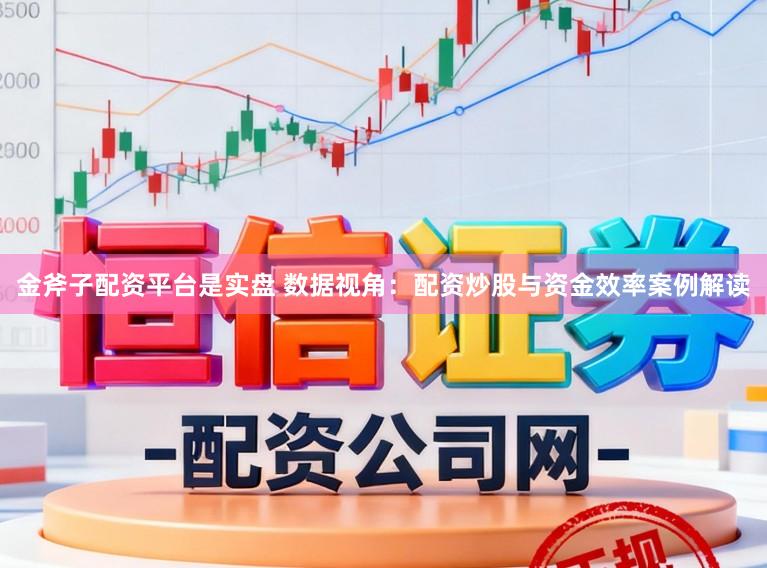 金斧子配资平台是实盘 数据视角:配资炒股与资金效率案例解读