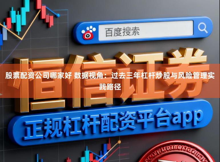 股票配资公司哪家好 数据视角:过去三年杠杆炒股与风险管理实践路径