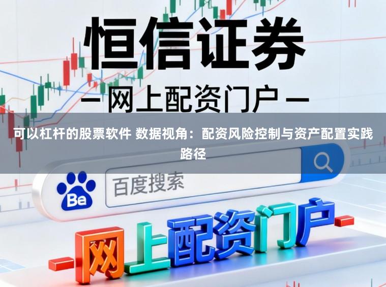 可以杠杆的股票软件 数据视角：配资风险控制与资产配置实践路径
